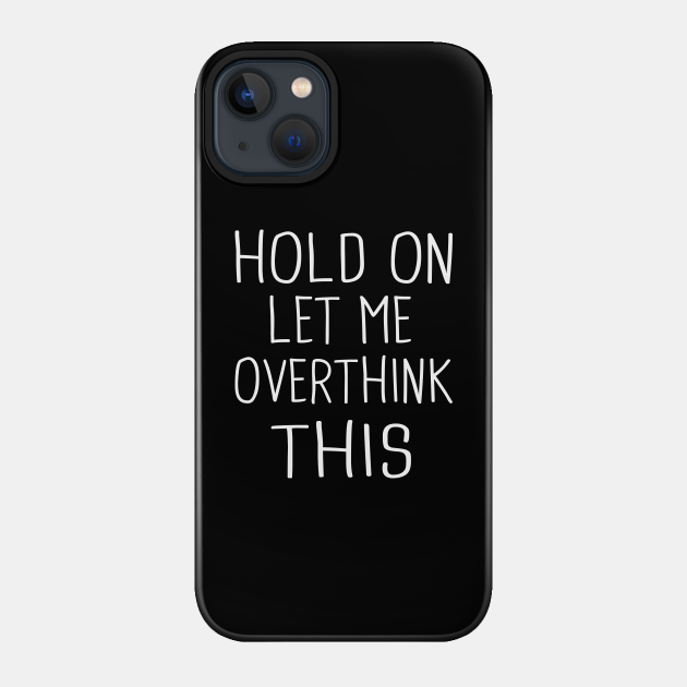 Hold On Let Me Overthink This - Hold On Let Me Overthink This - Phone Case