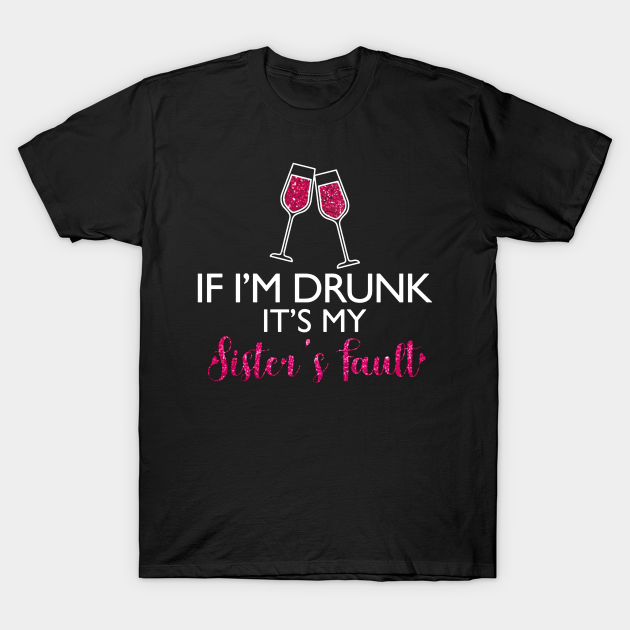 If I'm Drunk It's My Sister's Fault Funny T-shirt For Men Women - If Im Drunk Its My Sisters Fault - T-Shirt | TeePublic If I'm Drunk It's My Sister's Fault Funny T-shirt For Men Women - If Im Drunk Its My Sisters Fault - T-Shirt | TeePublic