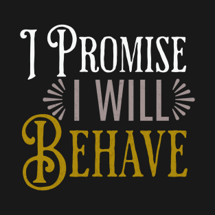 I promise I will behave  funny saying T-Shirt