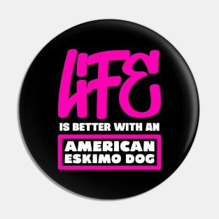 Life is better with an American Eskimo Dog Pin