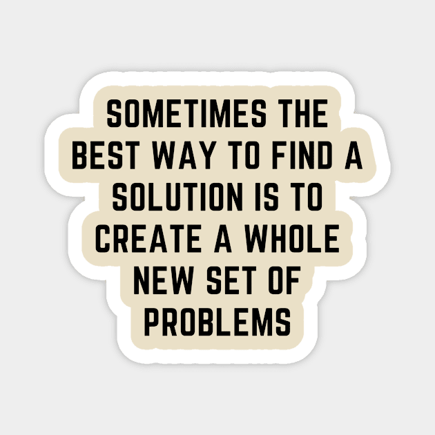 sometimes the best way to find a solution is to create a whole new set of problems Magnet by yassinebd