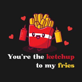 You're the ketchup to my fries T-Shirt