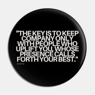 "The key is to keep company only with people who uplift you, whose presence calls forth your best." - Epictetus Motivational Quote Pin