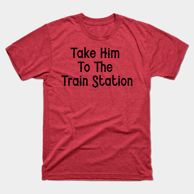 Disover Take Him To The Train Station - Take Him To The Train Station - T-Shirt