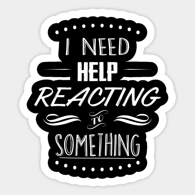I Need Help Reacting To Something Quote Sticker Teepublic