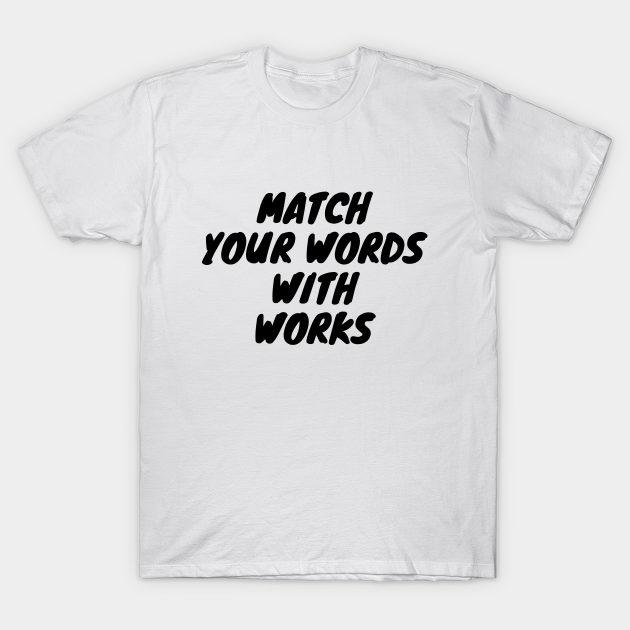 Match Your Words With Works Life Quote Match Your Words With Works T Shirt Teepublic