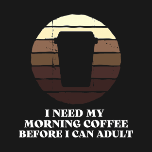 I need my morning coffee before I can adult T-Shirt