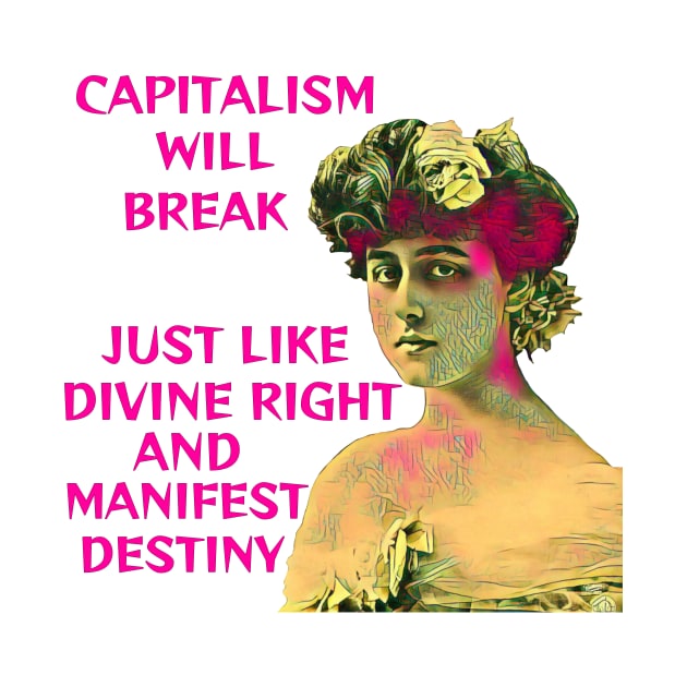 Capitalism Will Break Just Like Divine Right And Manifest Destiny by Courage Today Designs