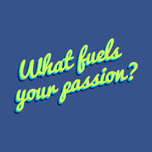 What Fuels Your Passion? T-Shirt