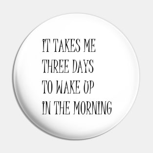 It Takes Me Three Days To Wake Up In The Morning Funny Quote Pin