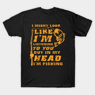 Funny Fishing Gifts, I Might Look Like I'm Listening To You But In My Head  I'm Fishing T-shirt