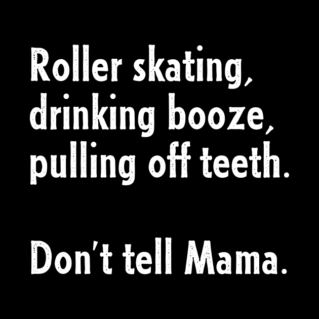 Roller Skating, Drinking Booze, Pulling off Teeth... Don't Tell Mama! by nathalieaynie