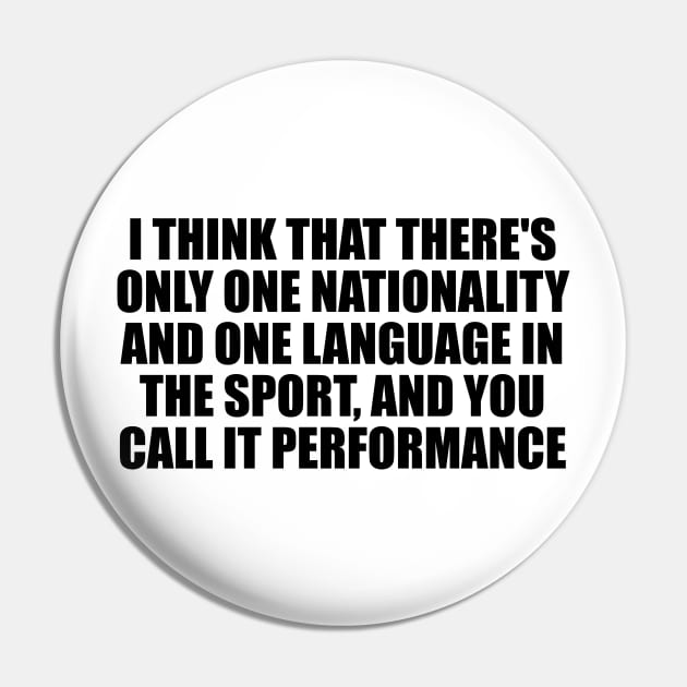 I think that there's only one nationality and one language in the sport, and you call it performance Pin by BL4CK&WH1TE 