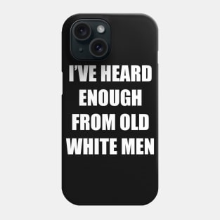 I've Heard Enough From Old White Men Phone Case