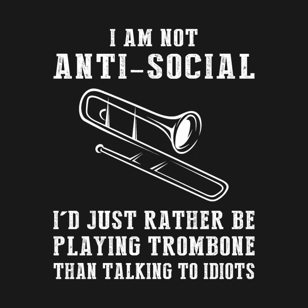 i am not anti social i'd just rather be playing trombone than talking to idiots by MKGift