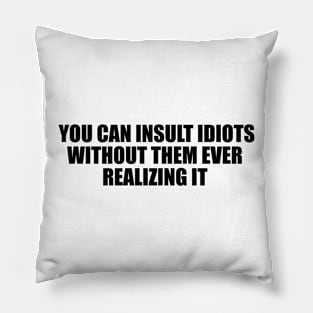 you can insult idiots without them ever realizing it Pillow