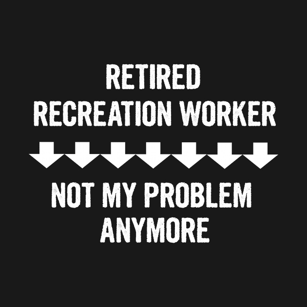 Retired Recreation Worker Not My Problem Anymore Gift by divawaddle