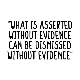 What is asserted without evidence can be dismissed without evidence T-Shirt