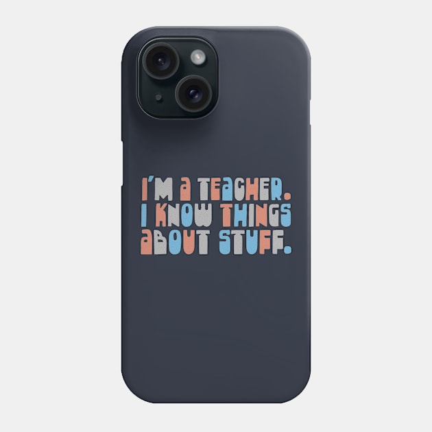 I'm A Teacher, I Know Things About Stuff Phone Case by DankFutura