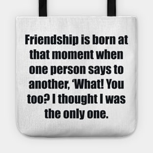 Friendship is born at that moment when one person says to another, ‘What! You too I thought I was the only one Tote