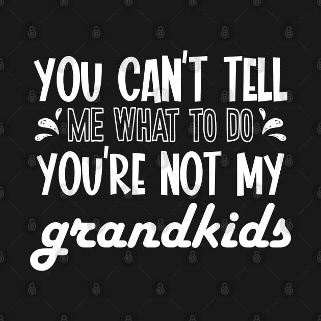 You Cant Tell Me What To Do You're Not My Grandkids by Seaside Designs