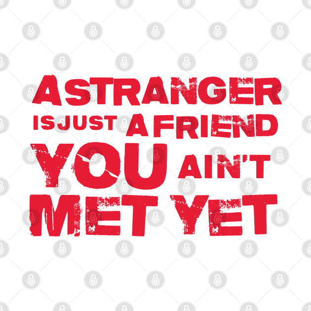 A Stranger Is Just A Friend You Aint Met Yet by Cinestore Merch