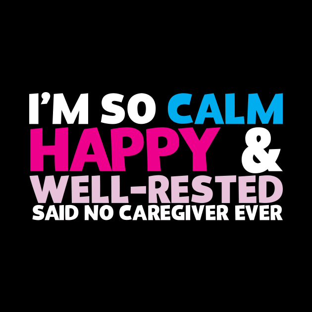 I'm So Calm Happy & Well Rested Said No Caregiver Ever by thingsandthings