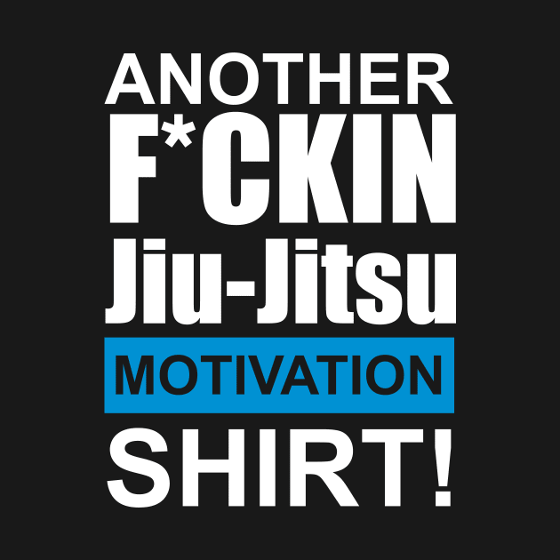 Another F*ckin Jiu-Jitsu Motivation Shirt! by fromherotozero