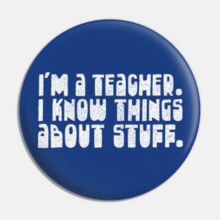 I'm A Teacher, I Know Things About Stuff / Funnytee Pin