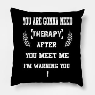 You Are Gonna Need Therapy After You Meet Me I’m Warning You Pillow