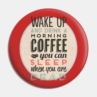 Wake up and drink a morning coffee you can sleep when you are dead Pin