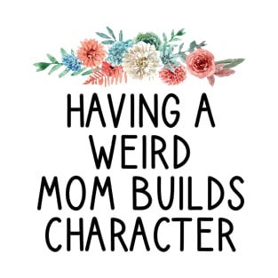 Having a Weird Mom Builds Character / Funny Cute Mom Mother T-Shirt