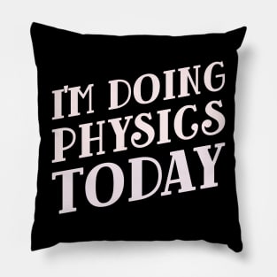 I'm Doing Physics Today! Pillow