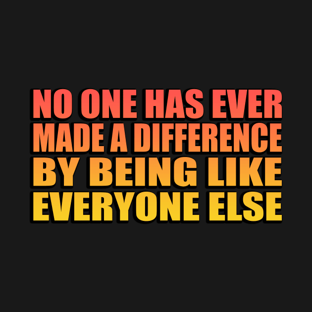 No one has ever made a difference by being like everyone else by Geometric Designs