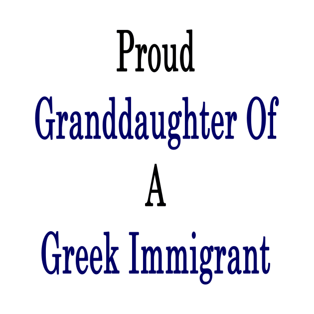 Proud Granddaughter Of A Greek Immigrant by supernova23