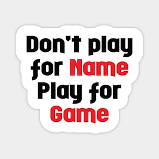 Don't Play for Name - Play for Game Magnet