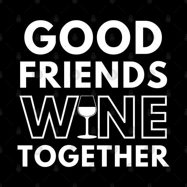 Good Friends Wine Together. Funny Wine Lover Saying by That Cheeky Tee