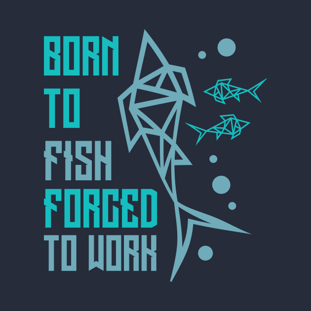 Born To Fish Forced To Work by anilofex