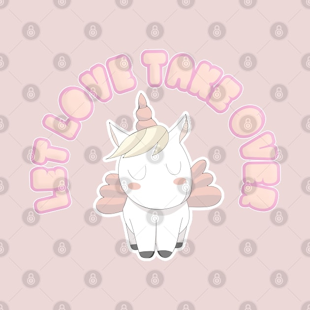 LET LOVE TAKE OVER - Cute Unicorn Statement Design by DankFutura