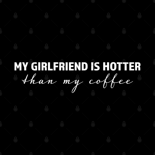 My girlfriend is hotter than my coffee - trending gift for coffee and caffeine addicts by LookFrog