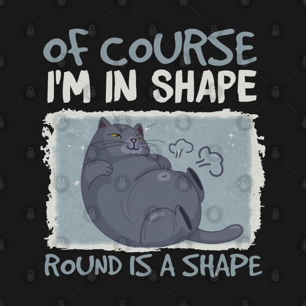 Of Course, I'm In Shape Round Is A Shape Funny Cat by Johnathan Allen Wilson