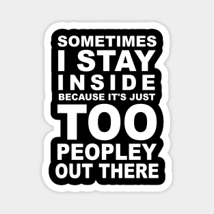 Sometimes I Stay Inside Because It's Just Too Peopley Out There Magnet