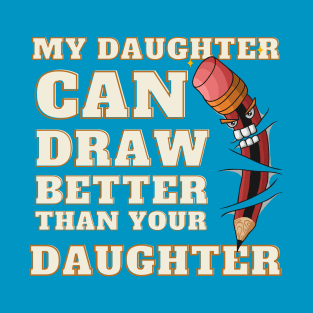 My Daughter Can Draw Better Than Your Daughter T-Shirt