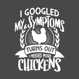 I googled my symptoms turns out I need more chickens T-Shirt