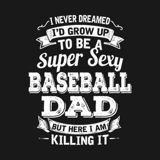I Never Dreamed I'd Grow Up To Be Super Sexy Baseball Dad But Here I Am Killing It T-Shirt