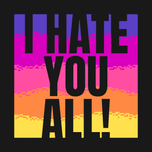 I hate you all! T-Shirt