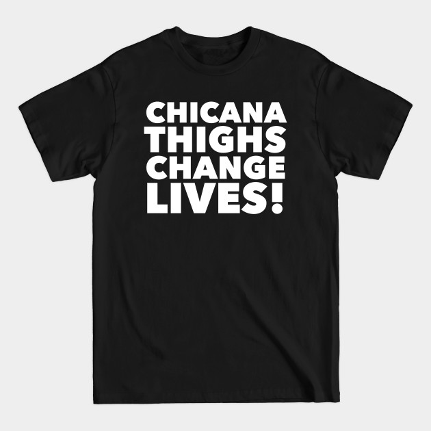 Discover Chicana Thighs Change Lives! - Chicana - T-Shirt