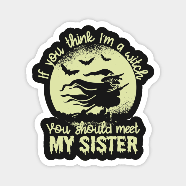 If You Think I'm a Witch You Should Meet My Sister1 Magnet by PHShirt