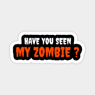 HAVE YOU SEEN MY ZOMBIE ? - Funny Hallooween Zombie Quotes Magnet