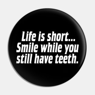 Life is short, smile while you still have teeth. Pin